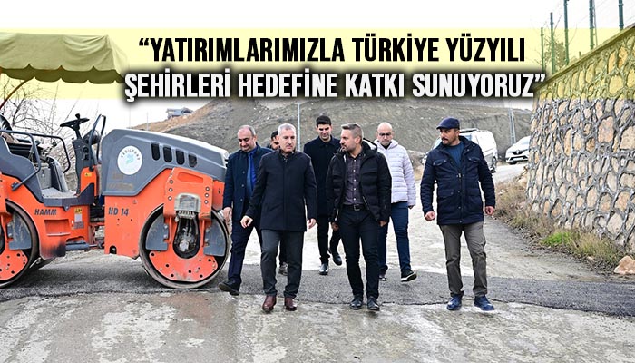 Yatırımlarımızla Türkiye Yüzyılı Şehirleri Hedefine Katkı Sunuyoruz”